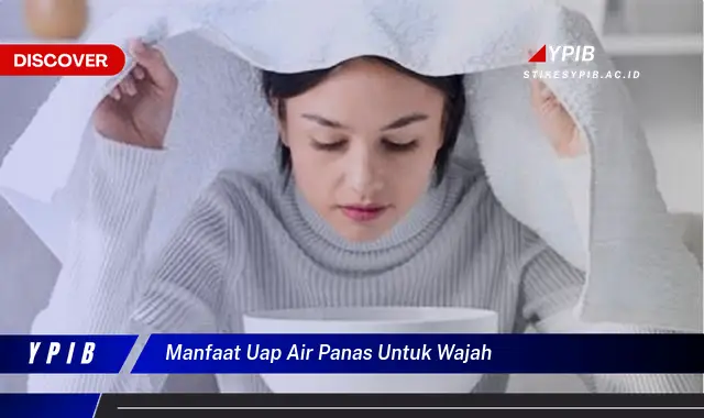 manfaat uap air panas untuk wajah